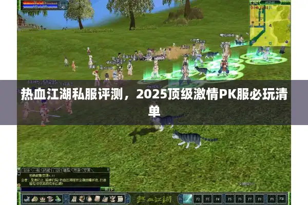 热血江湖私服评测，2025顶级激情PK服必玩清单
