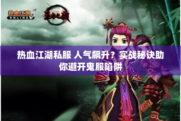 热血江湖私服 人气飙升？实战秘诀助你避开鬼服陷阱