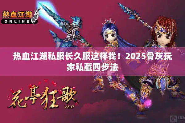 热血江湖私服长久服这样找！2025骨灰玩家私藏四步法