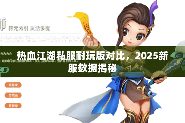 热血江湖私服耐玩版对比,2025新服数据揭秘 热血江湖私服耐玩版对比,2025新服数据揭秘