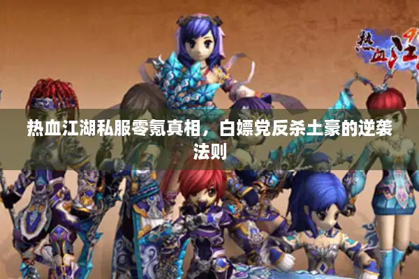 热血江湖私服零氪真相,白嫖党反杀土豪的逆袭法则 热血江湖私服零氪真相,白嫖党反杀土豪的逆袭法则