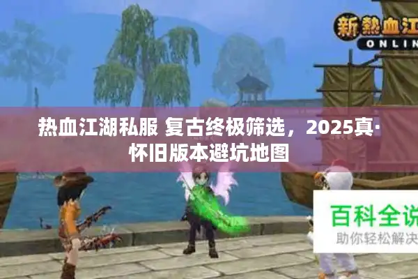 热血江湖私服 复古终极筛选，2025真·怀旧版本避坑地图