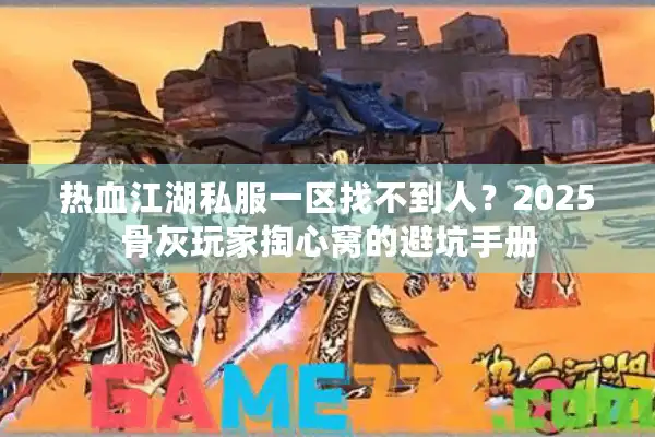 热血江湖私服一区找不到人?2025骨灰玩家掏心窝的避坑手册 热血江湖私服一区找不到人?2025骨灰玩家掏心窝的避坑手册