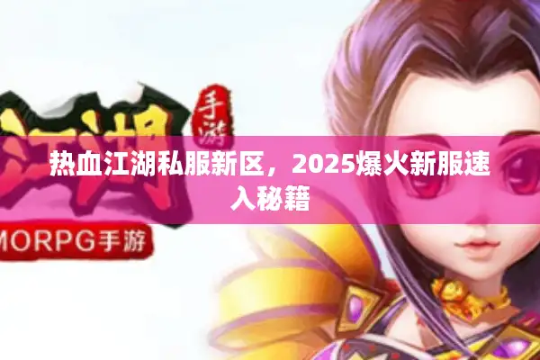 热血江湖私服新区,2025爆火新服速入秘籍 热血江湖私服新区,2025爆火新服速入秘籍