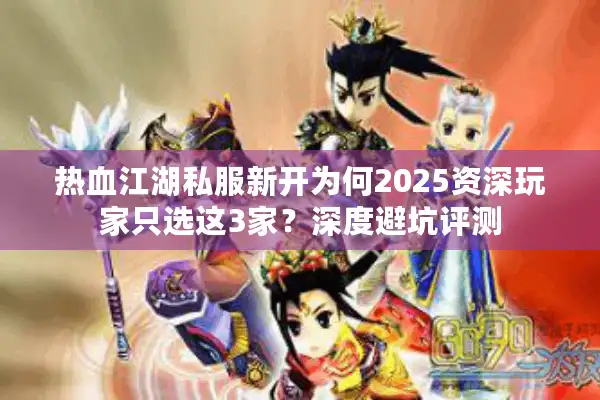 热血江湖私服新开为何2025资深玩家只选这3家？深度避坑评测