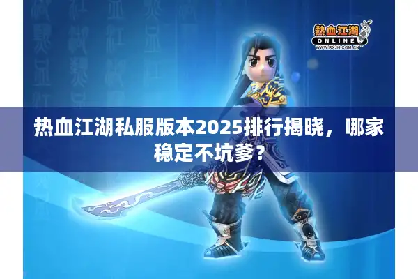 热血江湖私服版本2025排行揭晓,哪家稳定不坑爹? 热血江湖私服版本2025排行揭晓,哪家稳定不坑爹?