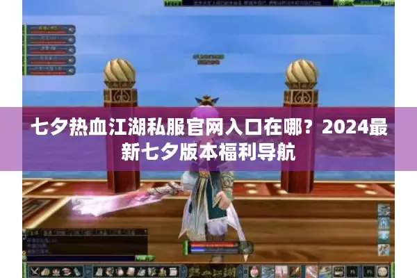 七夕热血江湖私服官网入口在哪?2024最新七夕版本福利导航 七夕热血江湖私服官网入口在哪?2024最新七夕版本福利导航