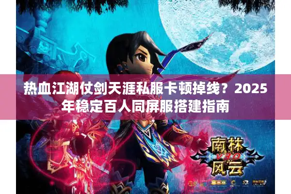 热血江湖仗剑天涯私服卡顿掉线?2025年稳定百人同屏服搭建指南 热血江湖仗剑天涯私服卡顿掉线?2025年稳定百人同屏服搭建指南