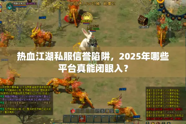 热血江湖私服信誉陷阱，2025年哪些平台真能闭眼入？