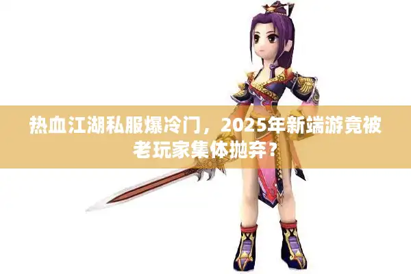 热血江湖私服爆冷门，2025年新端游竟被老玩家集体抛弃？