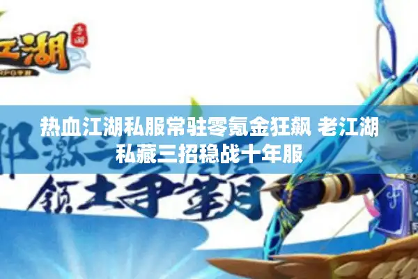 热血江湖私服常驻零氪金狂飙 老江湖私藏三招稳战十年服 热血江湖私服常驻零氪金狂飙 老江湖私藏三招稳战十年服