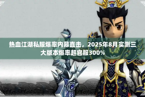 热血江湖私服爆率内幕直击，2025年8月实测三大版本爆率超官服300%
