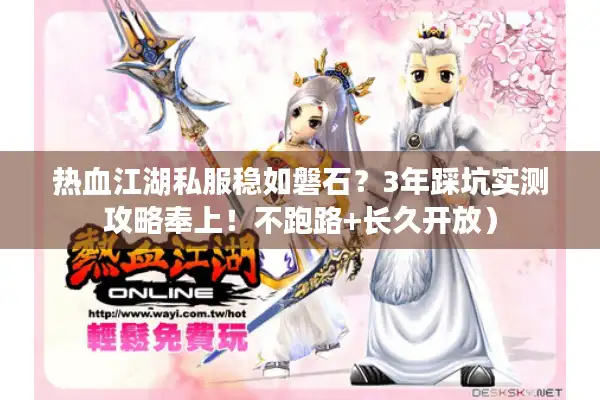 热血江湖私服稳如磐石？3年踩坑实测攻略奉上！不跑路+长久开放）