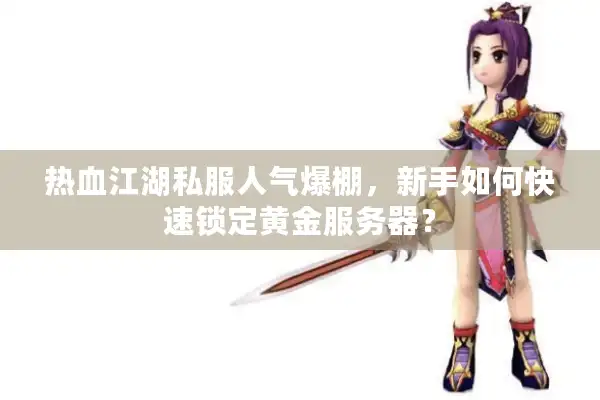 热血江湖私服人气爆棚,新手如何快速锁定黄金服务器? 热血江湖私服人气爆棚,新手如何快速锁定黄金服务器?