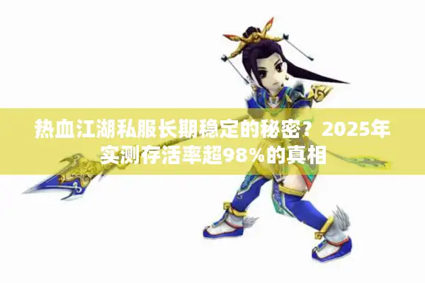热血江湖私服长期稳定的秘密?2025年实测存活率超98%的真相 热血江湖私服长期稳定的秘密?2025年实测存活率超98%的真相