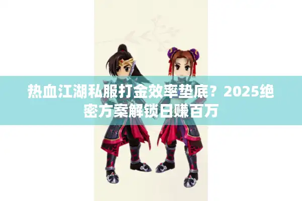 热血江湖私服打金效率垫底?2025绝密方案解锁日赚百万 热血江湖私服打金效率垫底?2025绝密方案解锁日赚百万