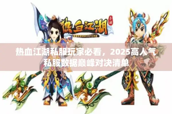 热血江湖私服玩家必看,2025高人气私服数据巅峰对决清单 热血江湖私服玩家必看,2025高人气私服数据巅峰对决清单