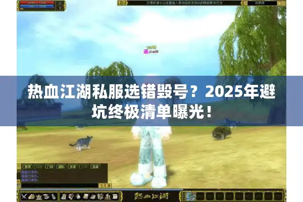 热血江湖私服选错毁号？2025年避坑终极清单曝光！