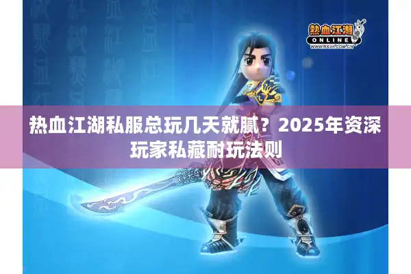 热血江湖私服总玩几天就腻？2025年资深玩家私藏耐玩法则