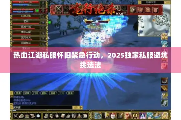 热血江湖私服怀旧紧急行动,2025独家私服避坑挑选法 热血江湖私服怀旧紧急行动,2025独家私服避坑挑选法