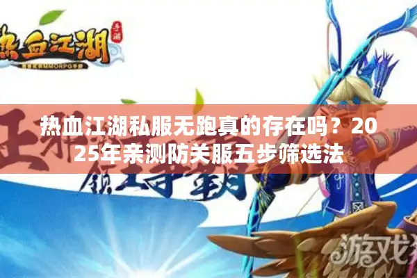 热血江湖私服无跑真的存在吗?2025年亲测防关服五步筛选法 热血江湖私服无跑真的存在吗?2025年亲测防关服五步筛选法