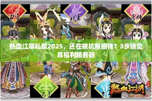 热血江湖私服2025，还在被坑服圈钱？3步锁定真福利服务器