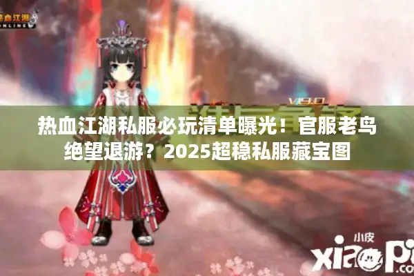 热血江湖私服必玩清单曝光！官服老鸟绝望退游？2025超稳私服藏宝图