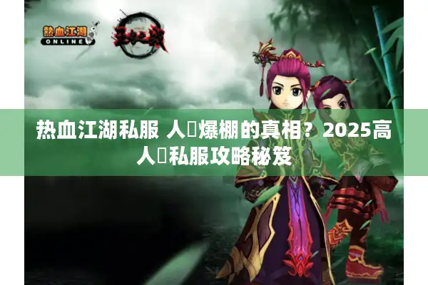 热血江湖私服 人氣爆棚的真相？2025高人氣私服攻略秘笈