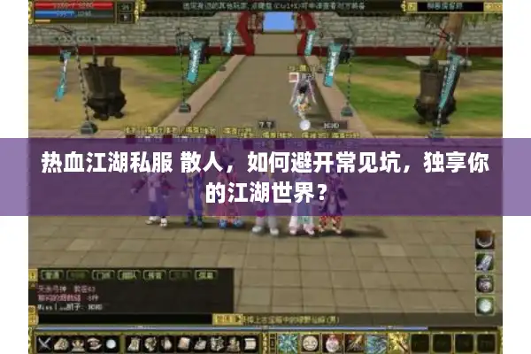 热血江湖私服 散人,如何避开常见坑,独享你的江湖世界? 热血江湖私服 散人,如何避开常见坑,独享你的江湖世界?