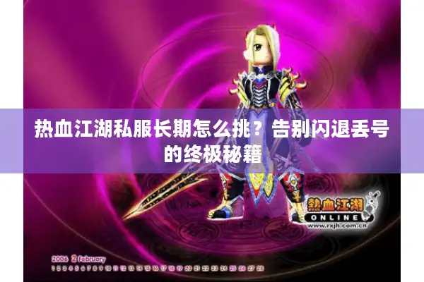 热血江湖私服长期怎么挑？告别闪退丢号的终极秘籍