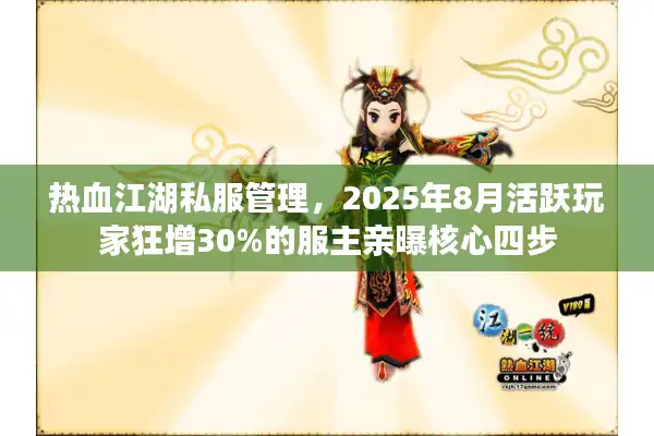热血江湖私服管理,2025年8月活跃玩家狂增30%的服主亲曝核心四步 热血江湖私服管理,2025年8月活跃玩家狂增30%的服主亲曝核心四步