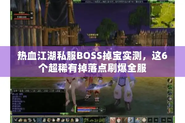 热血江湖私服BOSS掉宝实测，这6个超稀有掉落点刷爆全服