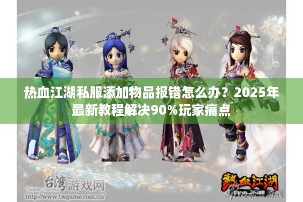 热血江湖私服添加物品报错怎么办？2025年最新教程解决90%玩家痛点