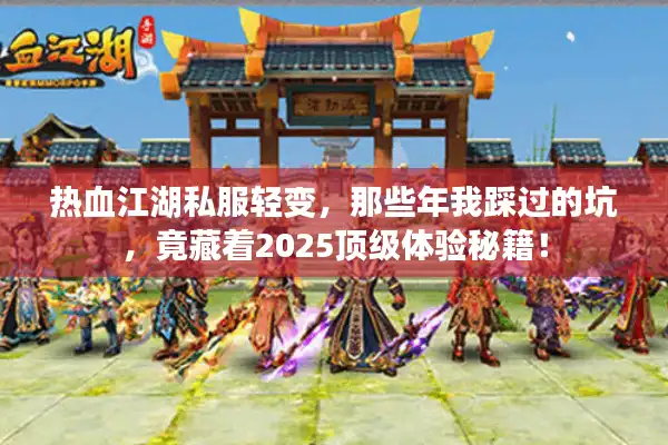 热血江湖私服轻变，那些年我踩过的坑，竟藏着2025顶级体验秘籍！