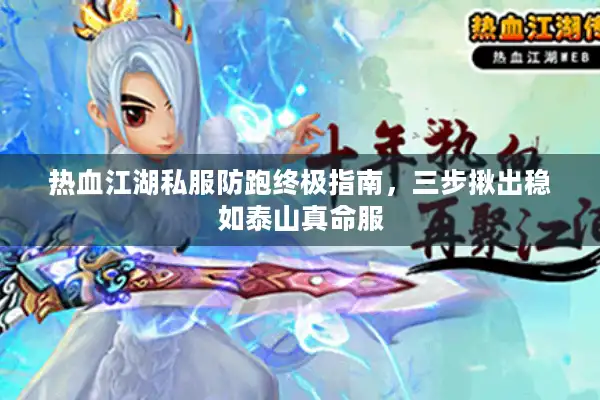 热血江湖私服防跑终极指南，三步揪出稳如泰山真命服