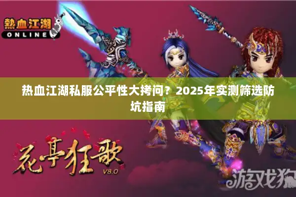 热血江湖私服公平性大拷问？2025年实测筛选防坑指南