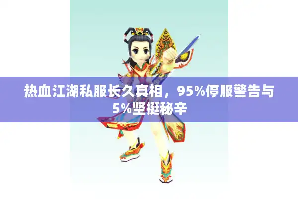 热血江湖私服长久真相，95%停服警告与5%坚挺秘辛