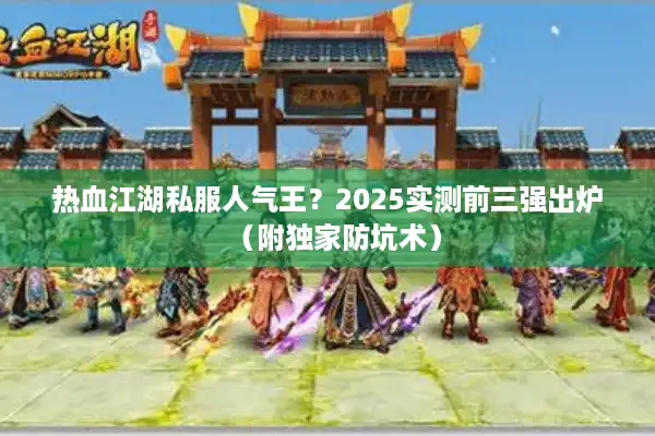 热血江湖私服人气王？2025实测前三强出炉（附独家防坑术）