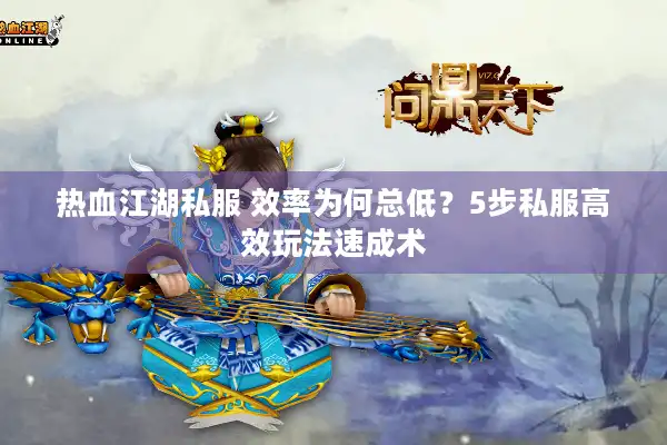 热血江湖私服 效率为何总低?5步私服高效玩法速成术 热血江湖私服 效率为何总低?5步私服高效玩法速成术