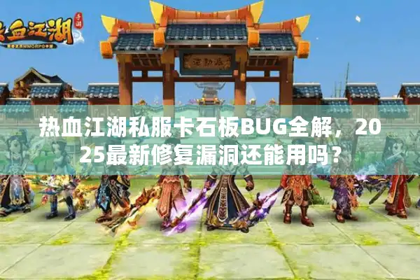 热血江湖私服卡石板BUG全解,2025最新修复漏洞还能用吗? 热血江湖私服卡石板BUG全解,2025最新修复漏洞还能用吗?