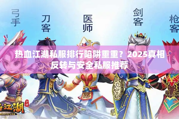 热血江湖私服排行陷阱重重?2025真相反转与安全私服推荐 热血江湖私服排行陷阱重重?2025真相反转与安全私服推荐