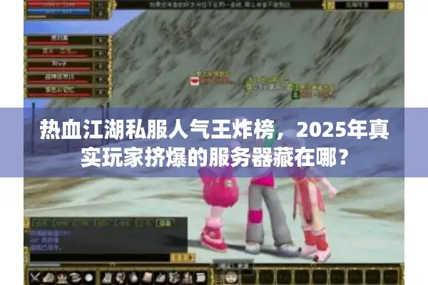 热血江湖私服人气王炸榜,2025年真实玩家挤爆的服务器藏在哪? 热血江湖私服人气王炸榜,2025年真实玩家挤爆的服务器藏在哪?