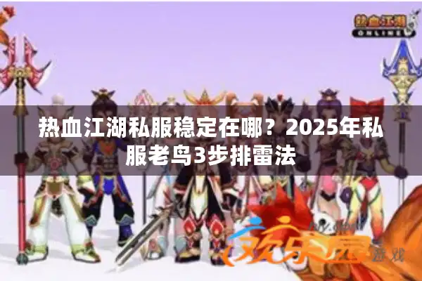热血江湖私服稳定在哪?2025年私服老鸟3步排雷法 热血江湖私服稳定在哪?2025年私服老鸟3步排雷法
