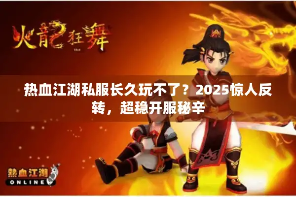 热血江湖私服长久玩不了?2025惊人反转,超稳开服秘辛 热血江湖私服长久玩不了?2025惊人反转,超稳开服秘辛
