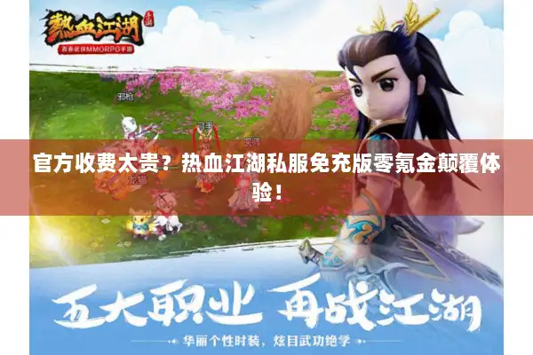 官方收费太贵？热血江湖私服免充版零氪金颠覆体验！