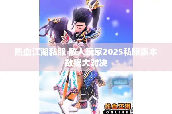 热血江湖私服 散人玩家2025私服版本数据大对决