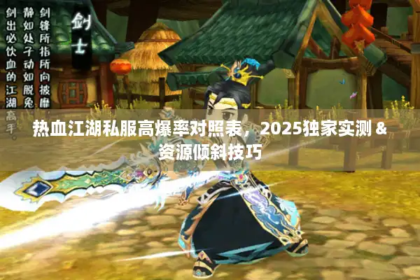 热血江湖私服高爆率对照表，2025独家实测＆资源倾斜技巧