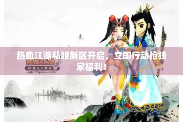 热血江湖私服新区开启，立即行动抢独家福利！