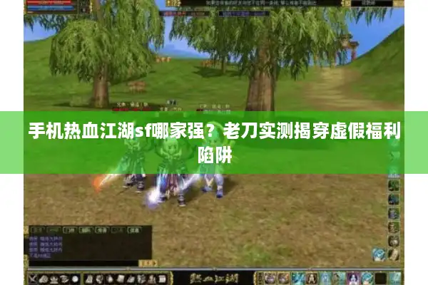 手机热血江湖sf哪家强?老刀实测揭穿虚假福利陷阱 手机热血江湖sf哪家强?老刀实测揭穿虚假福利陷阱