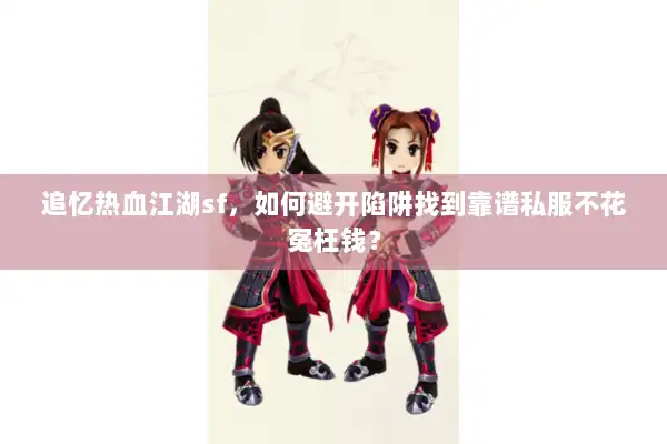 追忆热血江湖sf，如何避开陷阱找到靠谱私服不花冤枉钱？